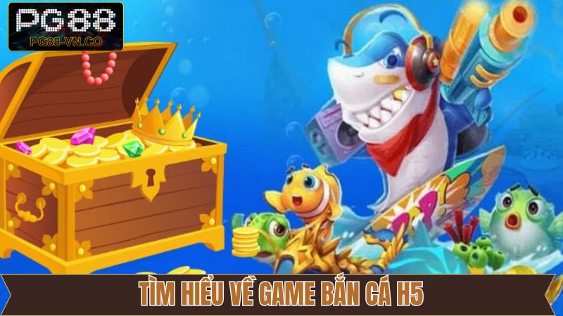 Bắn cá H5 - Siêu Phẩm Đổi Thưởng Được Săn Đón Tại PG88 2 Thông tin về siêu phẩm đổi thưởng bắn cá H5