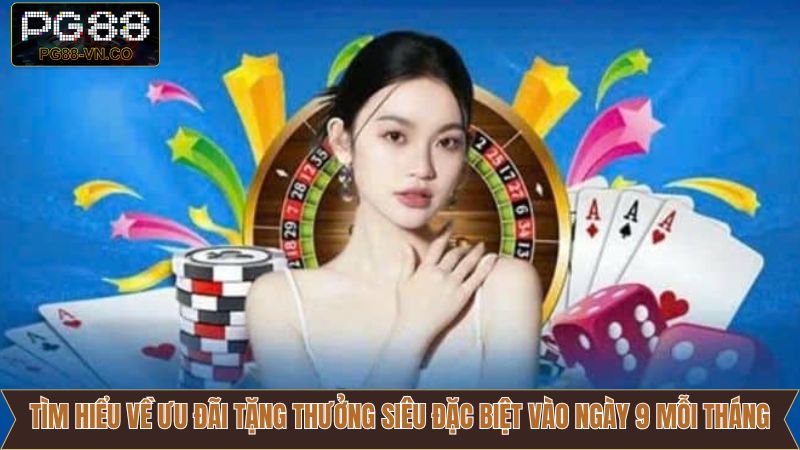 Ưu Đãi Tặng Thưởng Siêu Đặc Biệt Vào Ngày 9 Mỗi Tháng PG88 2 Tổng quan tặng thưởng siêu đặc biệt vào ngày 9 hàng tháng